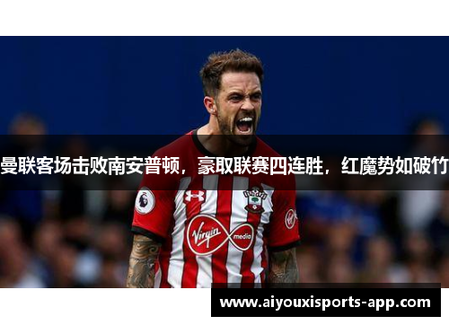 曼联客场击败南安普顿，豪取联赛四连胜，红魔势如破竹