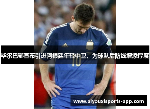 毕尔巴鄂宣布引进阿根廷年轻中卫，为球队后防线增添厚度