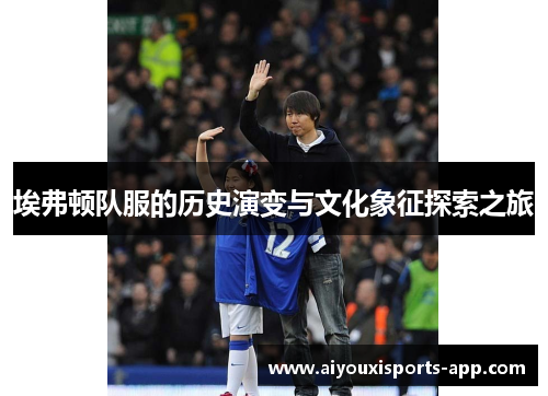 埃弗顿队服的历史演变与文化象征探索之旅