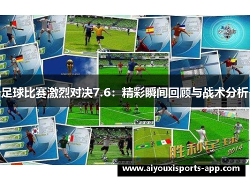 足球比赛激烈对决7.6：精彩瞬间回顾与战术分析