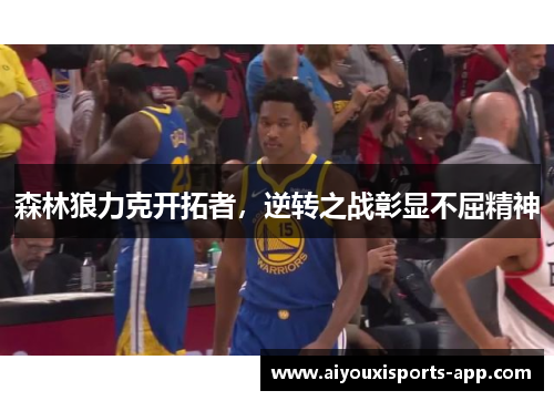 森林狼力克开拓者，逆转之战彰显不屈精神