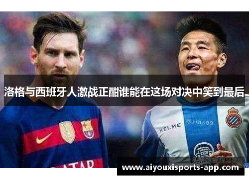 洛格与西班牙人激战正酣谁能在这场对决中笑到最后