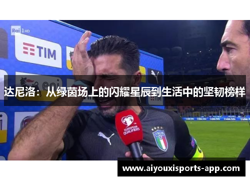 达尼洛：从绿茵场上的闪耀星辰到生活中的坚韧榜样
