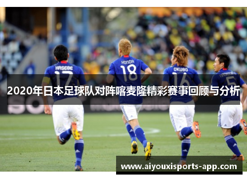 2020年日本足球队对阵喀麦隆精彩赛事回顾与分析