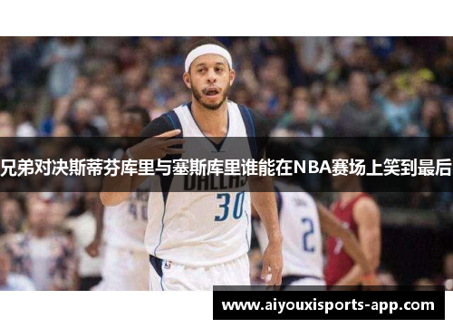 兄弟对决斯蒂芬库里与塞斯库里谁能在NBA赛场上笑到最后