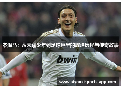 本泽马：从天赋少年到足球巨星的辉煌历程与传奇故事