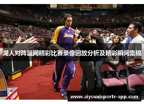 湖人对阵篮网精彩比赛录像回放分析及精彩瞬间集锦
