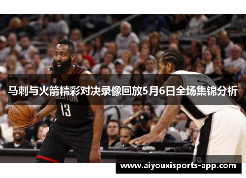 马刺与火箭精彩对决录像回放5月6日全场集锦分析