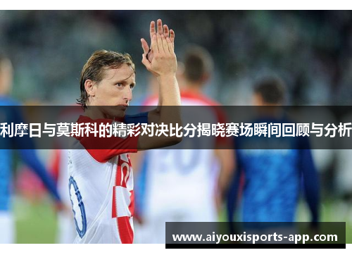 利摩日与莫斯科的精彩对决比分揭晓赛场瞬间回顾与分析