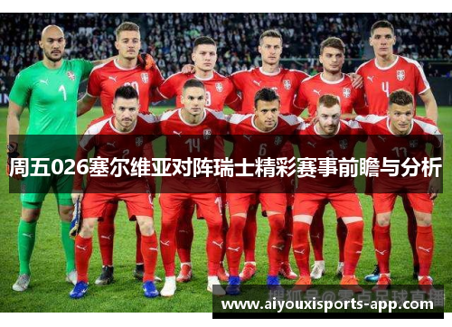 周五026塞尔维亚对阵瑞士精彩赛事前瞻与分析